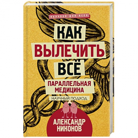 Популярная и нетрадиционная медицина, книга Как вылечить все. Параллельная медицина. Научный подход