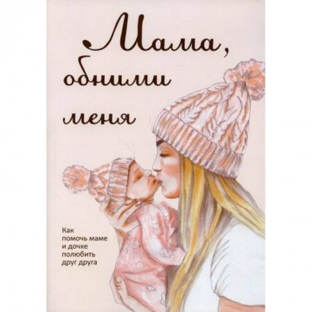 Общественные и гуманитарные науки, книга Мама, обними меня, или Как помочь маме и дочке полюбить друг друга