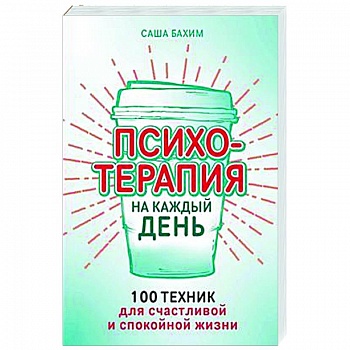 Психотерапия на каждый день. 100 техник для счастливой и спокойной жизни Психотерапия на каждый день. 100 техник для счастливой и спокойной жизни