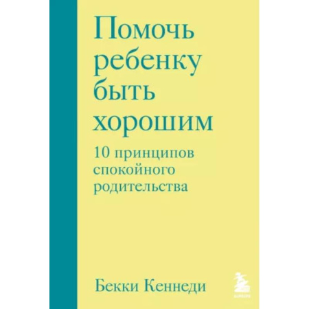 Книги для родителей, книга Помочь ребенку быть хорошим. 10 принципов спокойного родительства