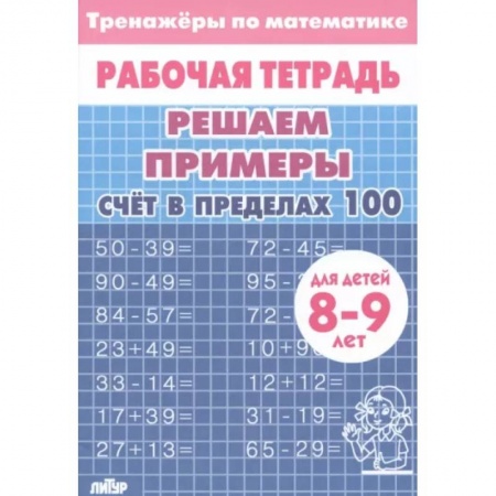 Школьникам и абитуриентам, книга Математика. Решаем примеры. Счёт в пределах 100. Тренажер. Для 8-9 лет