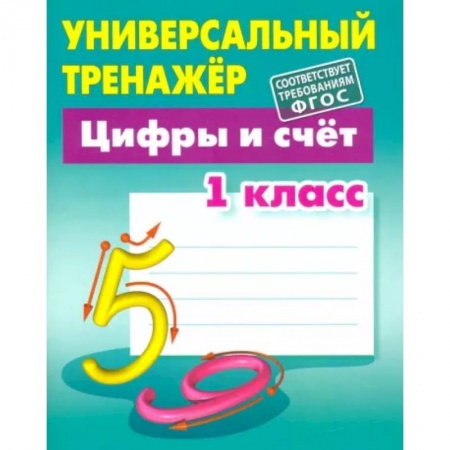 Школьникам и абитуриентам, книга Цифры и счёт. 1 класс. Универсальный тренажер