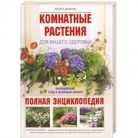 Книги, книга Комнатные растения для вашего здоровья: выращивание, уход и целебный эффект: полная энциклопедия