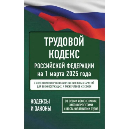 Общие справочники, книга Трудовой кодекс Российской Федерации на 1 марта 2025 года. Со всеми изменениями, законопроектами и постановлениями судов
