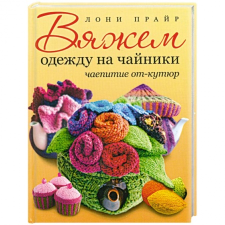 Книги, книга Вяжем одежду на чайники: чаепитие от-кутюр