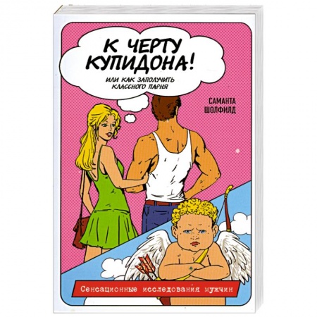 Книги, книга К черту купидона! Или как заполучить классного парня