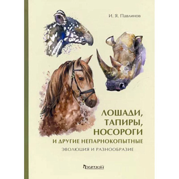 Лошади, тапиры, носороги и другие непарнокопытные. Эволюция и разнообразие Лошади, тапиры, носороги и другие непарнокопытные. Эволюция и разнообразие