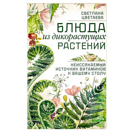 Блюда на каждый день, книга Блюда из дикорастущих растений. Неиссякаемый источник витаминов к вашему столу