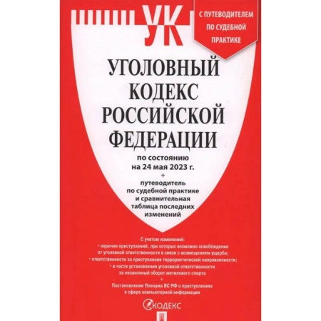 Общественные и гуманитарные науки, книга Уголовный кодекс Российской Федерации на 24.05.2023 + путеводитель по судебной практике и сравнительная таблица последних изменений