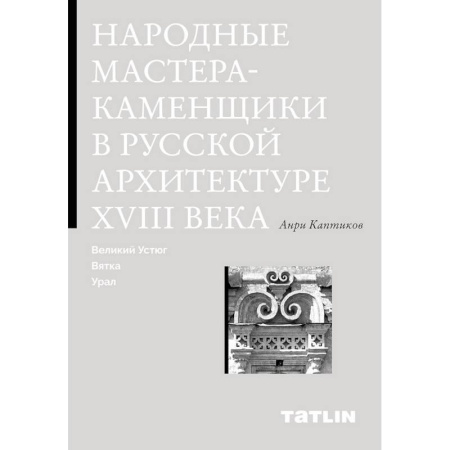 Культура, искусство, книга Народные мастера-каменщики в русской архитектуре XVIII века. Великий Устюг, Вятка, Урал.