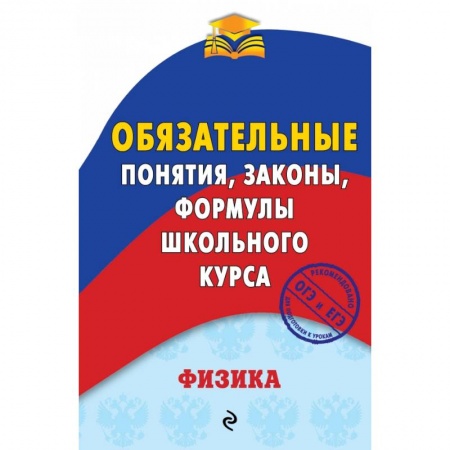 Школьникам и абитуриентам, книга Физика. Обязательные понятия, законы, формулы школьного курса