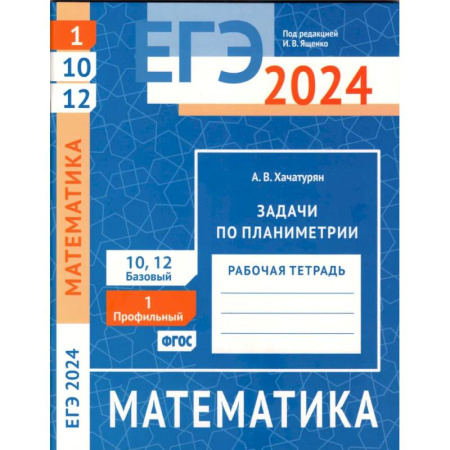 Школьникам и абитуриентам, книга ЕГЭ 2024. Математика. Задачи по планиметрии. Задача 1 (профильный уровень). Задачи 10 и 12 (базовый уровень): рабочая тетрадь