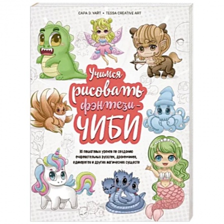 Рисование, живопись, книга Учимся рисовать фэнтези-чиби. 30 пошаговых уроков по созданию очаровательных русалок, дракончиков, единорогов и других магических существ