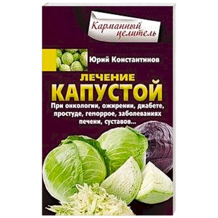 Популярная и нетрадиционная медицина, книга Лечение капустой при онкологии, ожирении, диабете, простуде, геморрое, заболеваниях печени, суставов
