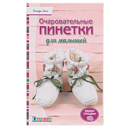 Рукоделие. Творчество, книга Очаровательный пинетки для малышей. Вяжем спицами