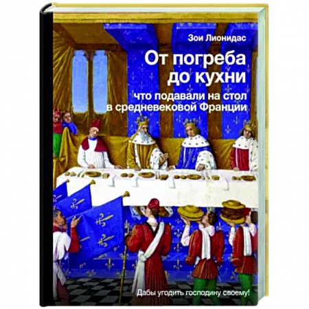 Общие вопросы по кулинарии, книга От погреба до кухни. Что подавали на стол в средневековой Франции
