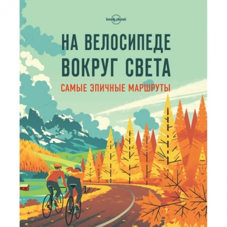 Путеводители по странам, книга На велосипеде вокруг света. Самые эпичные маршруты