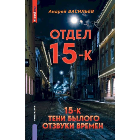 Фантастика, фэнтези, книга Отдел 15-К. Отдел 15-К: Тени Былого. Отдел 15-К: Отзвуки времен