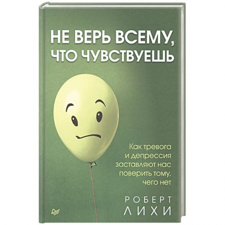 Общественные и гуманитарные науки, книга Не верь всему, что чувствуешь. Как тревога и депрессия заставляют нас поверить тому, чего нет