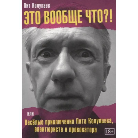 Мемуары, биографии, книга Это вообще что? Или Веселые приключения Пита Колупаева, авантюриста и провокатора