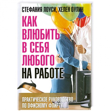 Книги, книга Как влюбить в себя любого на работе. Практическое руководство по офисному флирту