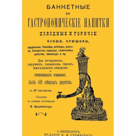 Книги, книга Банкетные и гастрономические напитки. Холодные и горячие. Пунши и крюшоны, кардиналы, бишофы, коблеры, коктели, баваруазы, оршады, глинтвейны, шипучки, лимонады и пр.