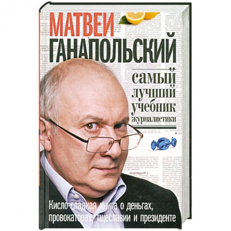 Книги, книга Самый лучший учебник журналистики.Кисло-сладкая книга о деньгах, провокаторах, тщеславии и президенте