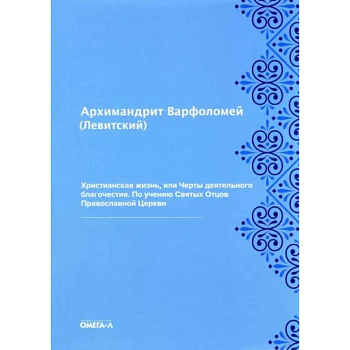 Христианская жизнь, или Черты деятельного благочестия. По учению Святых Отцов Православной Церкви Христианская жизнь, или Черты деятельного благочестия. По учению Святых Отцов Православной Церкви