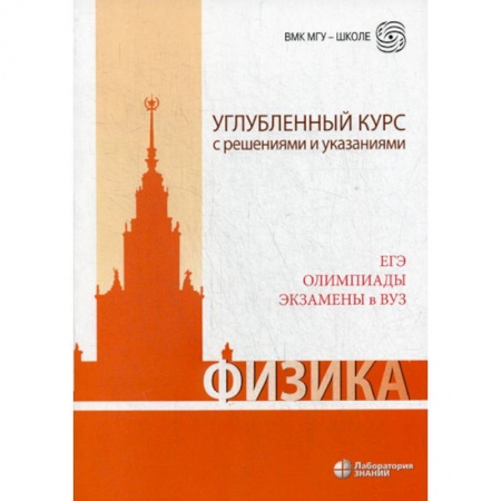 Школьникам и абитуриентам, книга Физика. Углубленный курс с решениями и указаниями. ЕГЭ, олимпиады, экзамены в ВУЗ