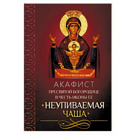 Православие, книга Акафист Пресвятой Богородице в честь иконы Ее 'Неупиваемая Чаша'