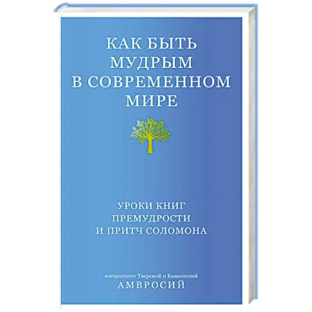 Православие, книга Как быть мудрым в современном мире. Уроки книг премудрости и притч Соломона