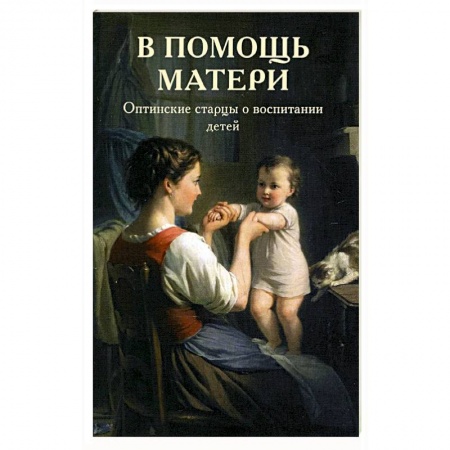 Православие, книга В помощь матери. Оптинские старцы о воспитании детей