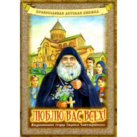 Православие, книга Люблю вас всех! Жизнеописание старца Гавриила