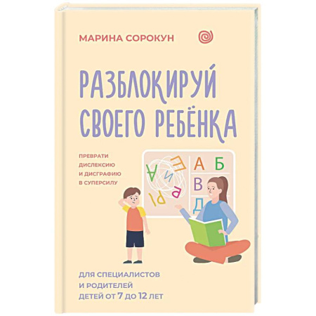 Общественные и гуманитарные науки, книга Разблокируй своего ребенка: преврати дислексию и дисграфию в суперсилу. Для специалистов и родителей детей 7–12 лет
