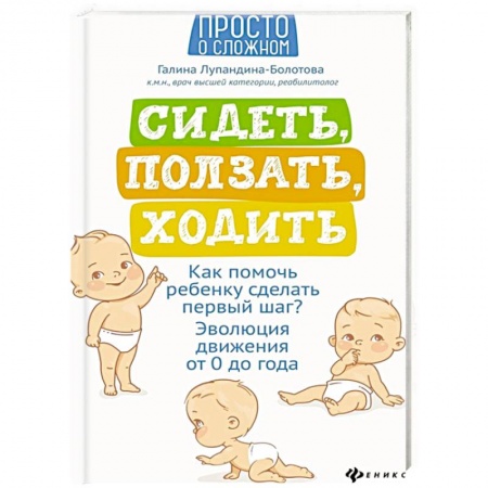 Книги для родителей, книга Сидеть, ползать, ходить: как помочь ребенку сделать первый шаг?  Эволюция движения от 0 до года