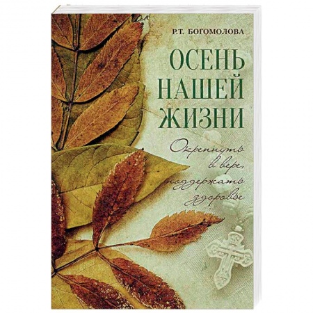 Православие, книга Осень нашей жизни. Окрепнуть в вере, поддержать здоровье