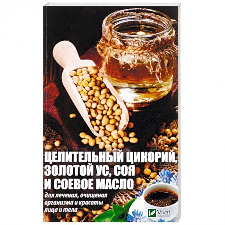 Популярная и нетрадиционная медицина, книга Целительный цикорий, золотой ус, соя и соевое масло для лечения, очищения организма и красоты лица и тела