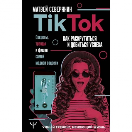 Компьютер в бизнесе, книга Tik Tok. Секреты, тренды и фишки самой модной соцсети. Как раскрутиться и добиться успеха