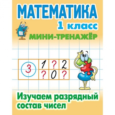 Школьникам и абитуриентам, книга Математика. 1 класс. Изучаем разрядный состав числа.
