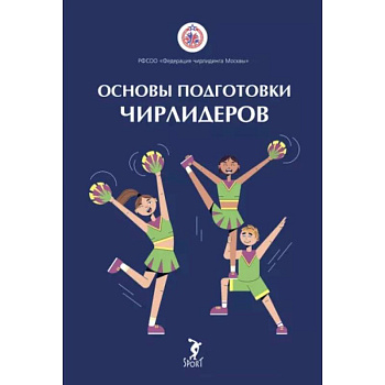 Основы подготовки чирлидеров. Методическое пособие для работы с детьми от 6 до 17 лет Основы подготовки чирлидеров. Методическое пособие для работы с детьми от 6 до 17 лет