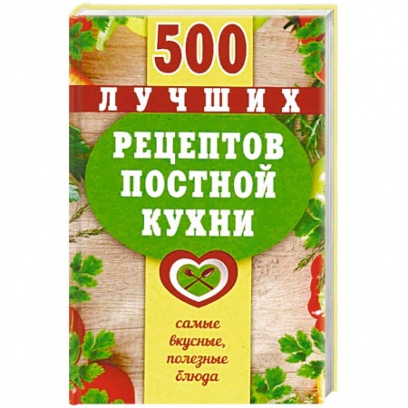 Здоровое и раздельное питание, книга 500 лучших рецептов постной кухни. Самые вкусные, полезные блюда