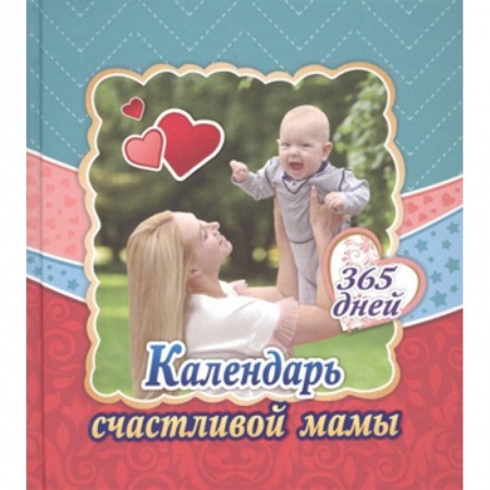Книги для родителей, книга Календарь счастливой мамы. От рождения до года на 365 дней: Секреты повседневного ухода за малышом. Современная энциклопедия для современных родителей