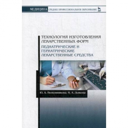 Студентам и аспирантам, книга Технология изготовления лекарственных форм. Педиатрические и гериатрические лекарств средства. Учебное пособие