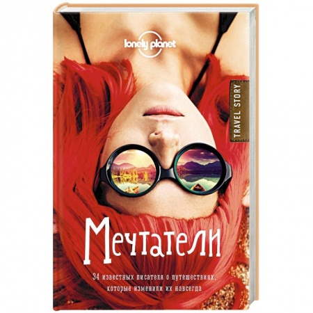 Книги, книга Мечтатели. 34 известных писателя о путешествиях, которые изменили их навсегда (Lonely Planet)