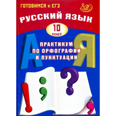 Школьникам и абитуриентам, книга Русский язык. 10 класс. Практикум по орфографии и пунктуации. Готовимся к ЕГЭ