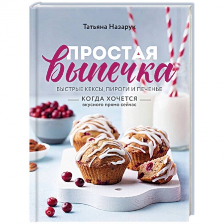 Выпечка, десерты, книга Простая выпечка. Быстрые кексы, пироги и печенье когда хочется вкусного прямо сейчас