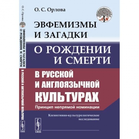Культура, искусство, книга Эвфемизмы и загадки о рождении и смерти в русской и англоязычной культурах: принцип непрямой номинации. Когнитивно-культурологическое исследование