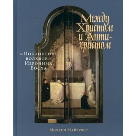 Культура, искусство, книга Между Христом и Антихристом: 'Поклонение волхвов' Иеронима Босха