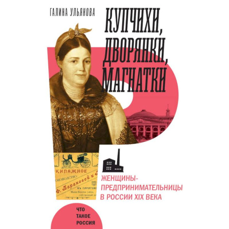 Всемирная история, книга Купчихи, дворянки, магнатки. Женщины-предпринимательницы в Росии XIX века