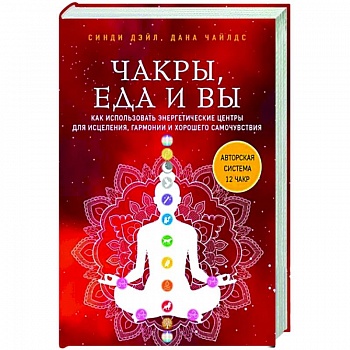 Чакры, еда и вы. Как использовать энергетические центры для исцеления, гармонии и хорошего самочувствия Чакры, еда и вы. Как использовать энергетические центры для исцеления, гармонии и хорошего самочувствия